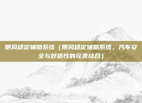 侧风稳定辅助系统（侧风稳定辅助系统，汽车安全与舒适性的完美结合）