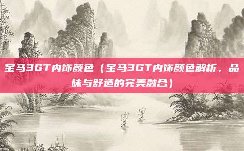 宝马3GT内饰颜色（宝马3GT内饰颜色解析，品味与舒适的完美融合）