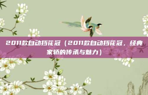 2011款自动挡花冠（2011款自动挡花冠，经典家轿的传承与魅力）