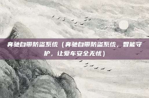 奔驰自带防盗系统（奔驰自带防盗系统，智能守护，让爱车安全无忧）