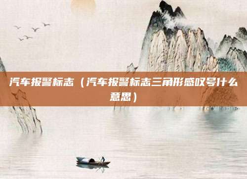 汽车报警标志(汽车报警标志三角形感叹号什么意思)