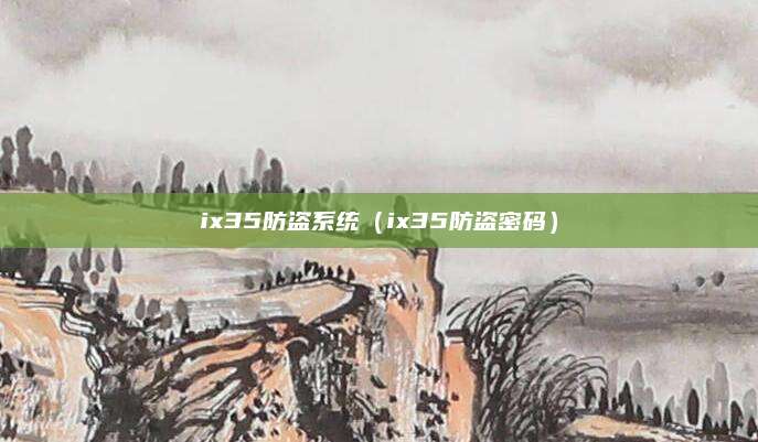 ix35防盗系统(ix35防盗密码)