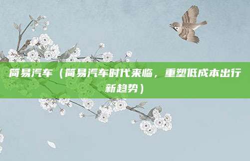 简易汽车（简易汽车时代来临，重塑低成本出行新趋势）