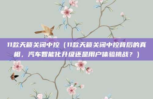 11款天籁关闭中控（11款天籁关闭中控背后的真相，汽车智能化升级还是用户体验挑战？）