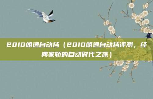 2010朗逸自动挡（2010朗逸自动挡评测，经典家轿的自动时代之旅）