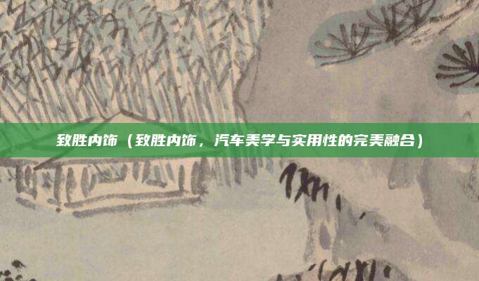 致胜内饰(致胜内饰,汽车美学与实用性的完美融合)