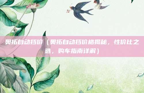 奥拓自动挡价（奥拓自动挡价格揭秘，性价比之选，购车指南详解）