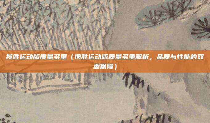 揽胜运动版质量多重（揽胜运动版质量多重解析，品质与性能的双重保障）