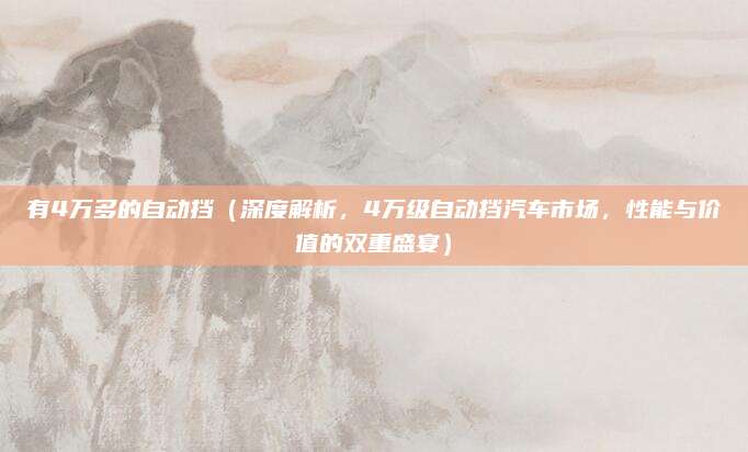 有4万多的自动挡（深度解析，4万级自动挡汽车市场，性能与价值的双重盛宴）