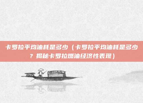 卡罗拉平均油耗是多少（卡罗拉平均油耗是多少？揭秘卡罗拉燃油经济性表现）