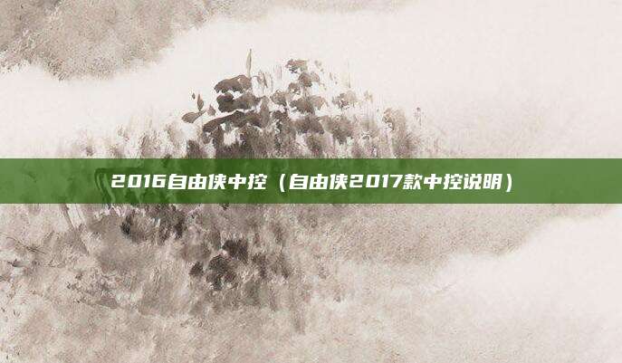 2016自由侠中控(自由侠2017款中控说明)