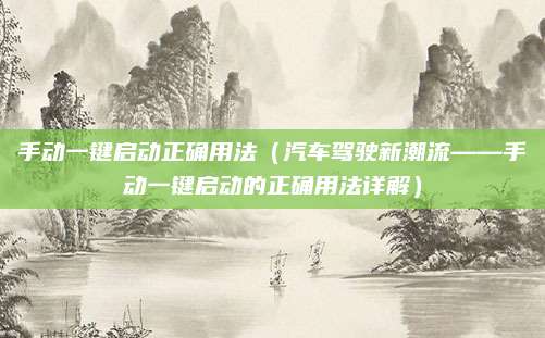 手动一键启动正确用法（汽车驾驶新潮流——手动一键启动的正确用法详解）