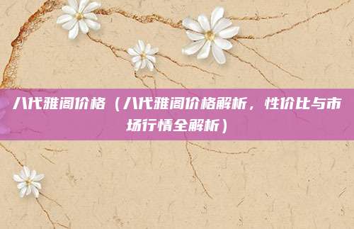八代雅阁价格（八代雅阁价格解析，性价比与市场行情全解析）