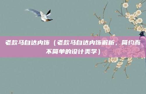 老款马自达内饰（老款马自达内饰解析，简约而不简单的设计美学）