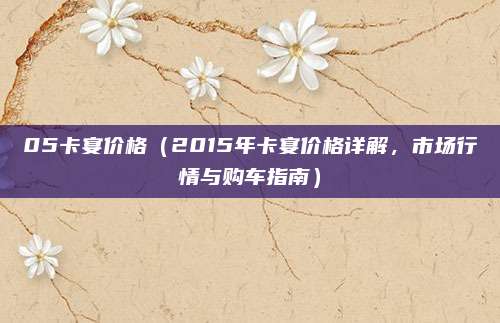 05卡宴价格（2015年卡宴价格详解，市场行情与购车指南）