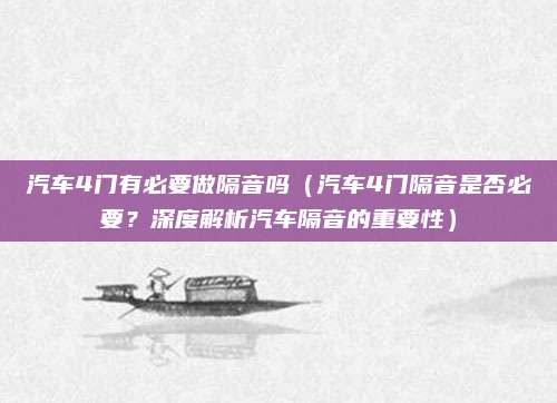 汽车4门有必要做隔音吗(汽车4门隔音是否必要?深度解析汽车隔音的重要性)