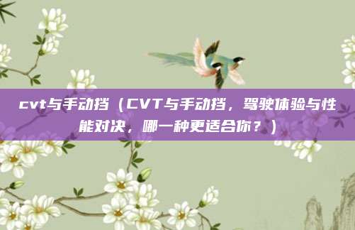 cvt与手动挡（CVT与手动挡，驾驶体验与性能对决，哪一种更适合你？）