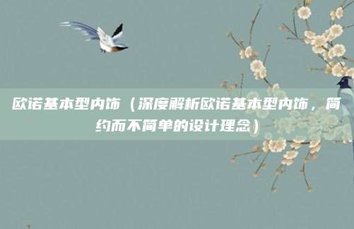 欧诺基本型内饰（深度解析欧诺基本型内饰，简约而不简单的设计理念）