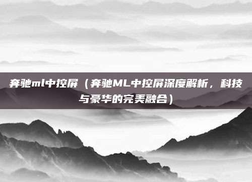奔驰ml中控屏（奔驰ML中控屏深度解析，科技与豪华的完美融合）