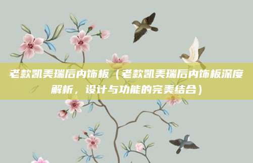 老款凯美瑞后内饰板(老款凯美瑞后内饰板深度解析,设计与功能的完美结合)