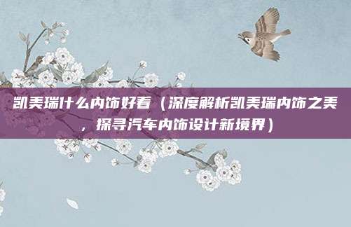 凯美瑞什么内饰好看（深度解析凯美瑞内饰之美，探寻汽车内饰设计新境界）