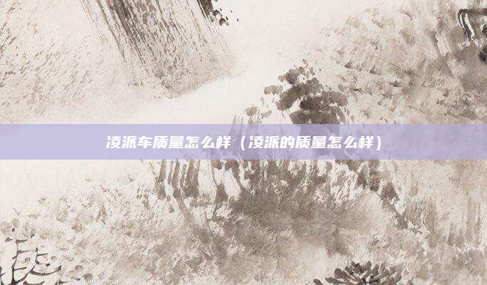 凌派车质量怎么样(凌派的质量怎么样)