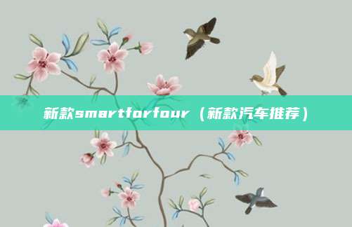 新款smartforfour(新款汽车推荐)