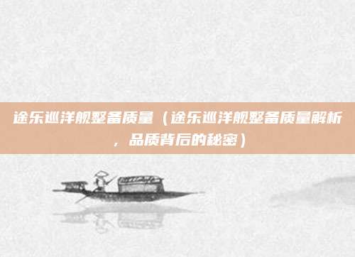 途乐巡洋舰整备质量（途乐巡洋舰整备质量解析，品质背后的秘密）