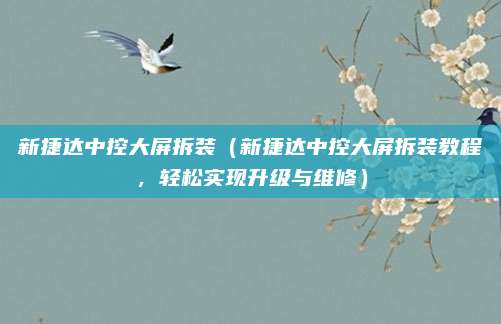新捷达中控大屏拆装（新捷达中控大屏拆装教程，轻松实现升级与维修）