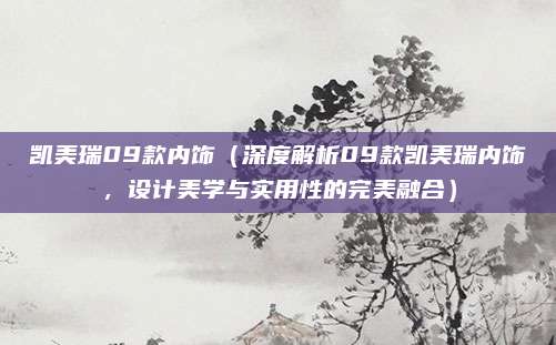 凯美瑞09款内饰（深度解析09款凯美瑞内饰，设计美学与实用性的完美融合）