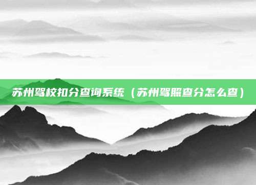 苏州驾校扣分查询系统(苏州驾照查分怎么查)
