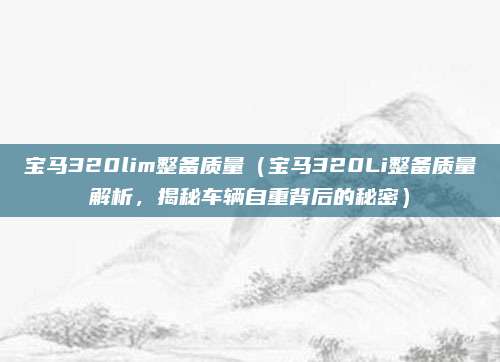 宝马320lim整备质量(宝马320Li整备质量解析,揭秘车辆自重背后的秘密)
