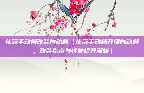花冠手动挡改装自动档（花冠手动挡升级自动档，改装指南与性能提升解析）