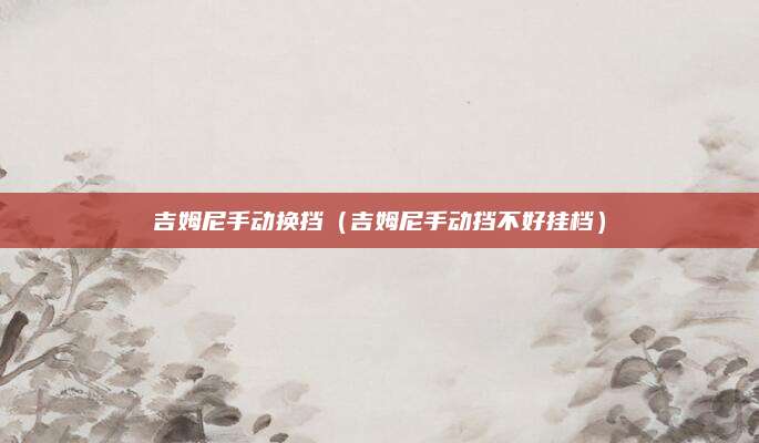 吉姆尼手动换挡(吉姆尼手动挡不好挂档)