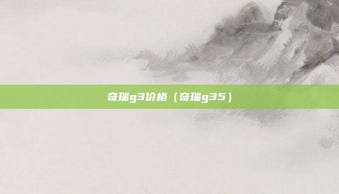 奇瑞g3价格(奇瑞g35)