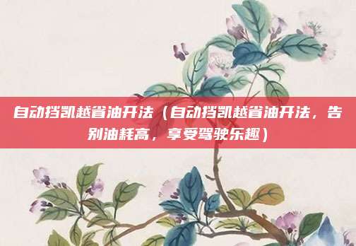 自动挡凯越省油开法（自动挡凯越省油开法，告别油耗高，享受驾驶乐趣）