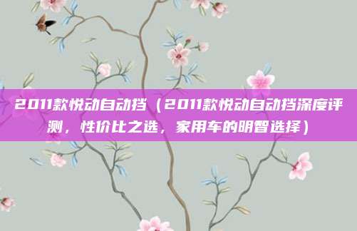 2011款悦动自动挡(2011款悦动自动挡深度评测,性价比之选,家用车的明智选择)
