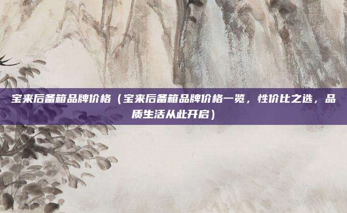 宝来后备箱品牌价格(宝来后备箱品牌价格一览,性价比之选,品质生活从此开启)