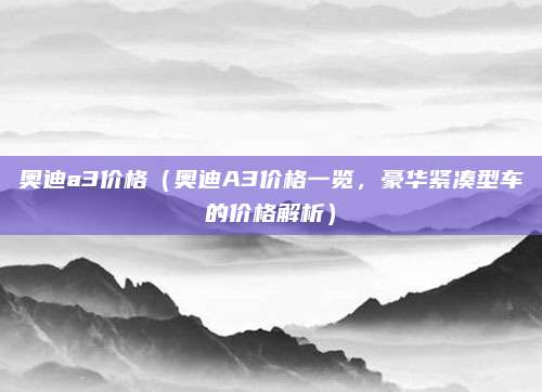 奥迪a3价格(奥迪A3价格一览,豪华紧凑型车的价格解析)