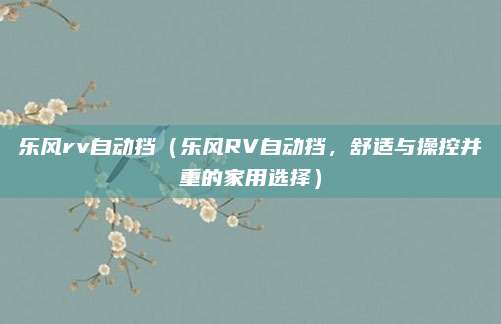 乐风rv自动挡(乐风RV自动挡,舒适与操控并重的家用选择)