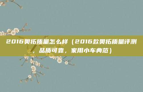 2016奥拓质量怎么样（2016款奥拓质量评测，品质可靠，家用小车典范）