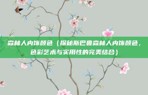森林人内饰颜色（探秘斯巴鲁森林人内饰颜色，色彩艺术与实用性的完美结合）