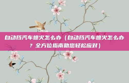自动挡汽车熄火怎么办（自动挡汽车熄火怎么办？全方位指南助您轻松应对）