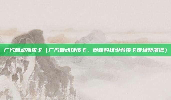 广汽自动挡皮卡(广汽自动挡皮卡,创新科技引领皮卡市场新潮流)