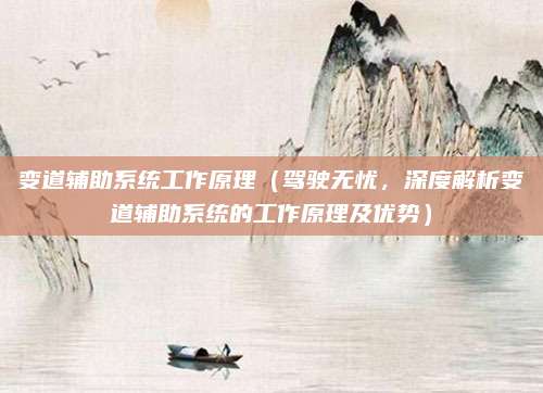 变道辅助系统工作原理（驾驶无忧，深度解析变道辅助系统的工作原理及优势）