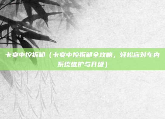 卡宴中控拆卸（卡宴中控拆卸全攻略，轻松应对车内系统维护与升级）