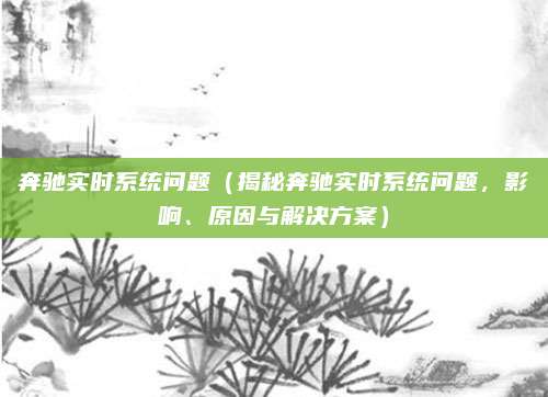 奔驰实时系统问题（揭秘奔驰实时系统问题，影响、原因与解决方案）