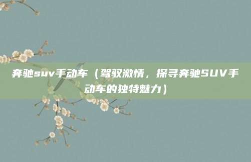 奔驰suv手动车(驾驭激情,探寻奔驰SUV手动车的独特魅力)