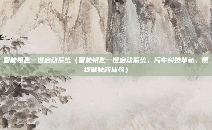 智能钥匙一键启动系统(智能钥匙一键启动系统,汽车科技革新,便捷驾驶新体验)
