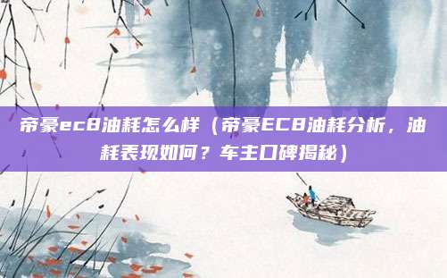 帝豪ec8油耗怎么样（帝豪EC8油耗分析，油耗表现如何？车主口碑揭秘）